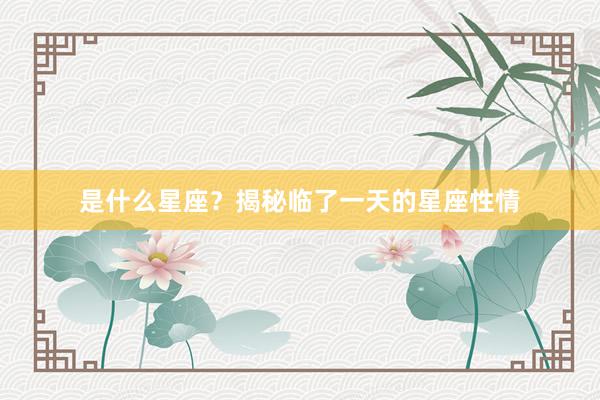 是什么星座？揭秘临了一天的星座性情