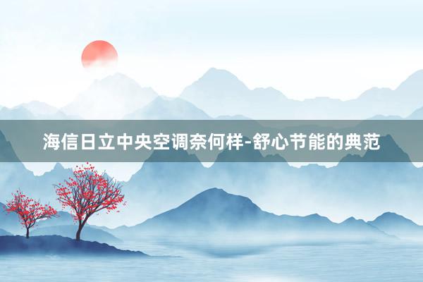 海信日立中央空调奈何样-舒心节能的典范