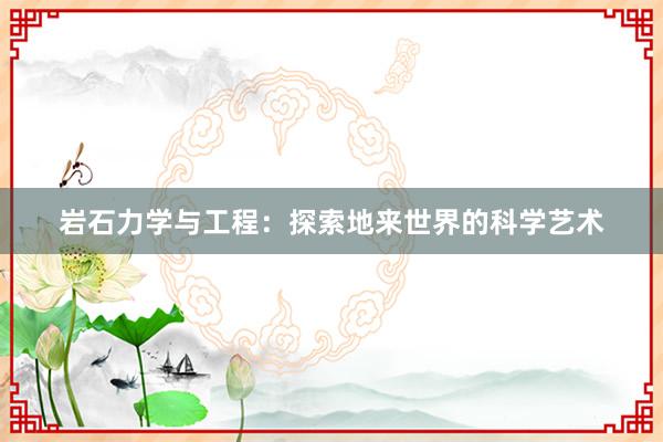 岩石力学与工程：探索地来世界的科学艺术