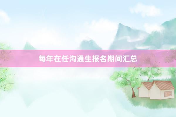 每年在任沟通生报名期间汇总